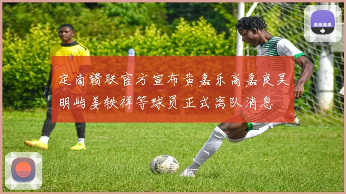 定南赣联官方宣布黄嘉乐高嘉良吴明屿姜轶祥等球员正式离队消息