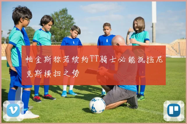 帕金斯称若续约TT骑士必能抵挡尼克斯横扫之势