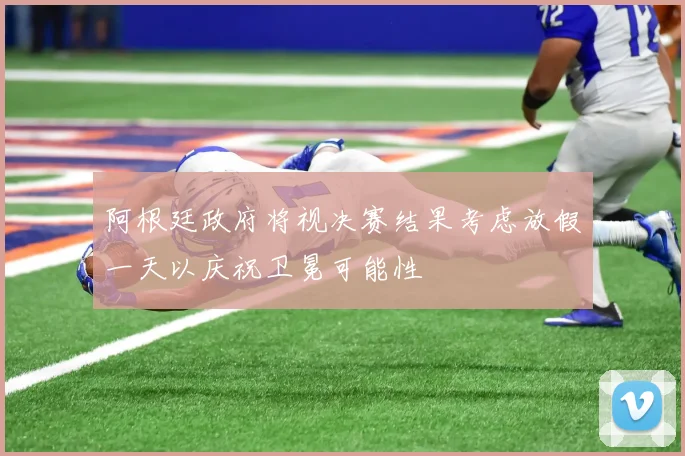 阿根廷政府将视决赛结果考虑放假一天以庆祝卫冕可能性