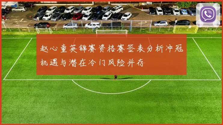赵心童英锦赛资格赛签表分析冲冠机遇与潜在冷门风险并存