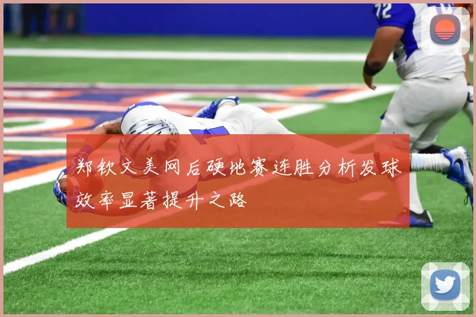 郑钦文美网后硬地赛连胜分析发球效率显著提升之路
