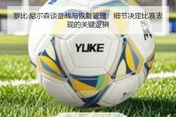 罗比·尼尔森谈备战与恢复管理：细节决定比赛表现的关键逻辑