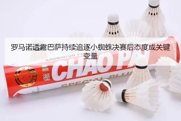 罗马诺透露巴萨持续追逐小蜘蛛决赛后态度成关键变量