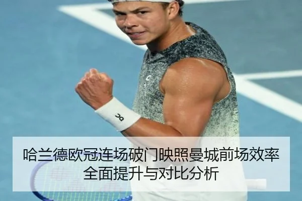 哈兰德欧冠连场破门映照曼城前场效率全面提升与对比分析