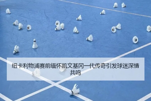 纽卡利物浦赛前缅怀凯文基冈一代传奇引发球迷深情共鸣