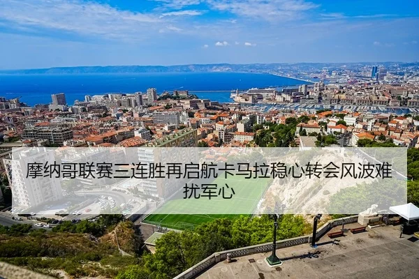 摩纳哥联赛三连胜再启航卡马拉稳心转会风波难扰军心