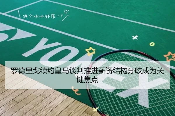 罗德里戈续约皇马谈判推进薪资结构分歧成为关键焦点